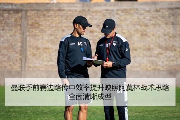 曼联季前赛边路传中效率提升映照阿莫林战术思路全面清晰成型