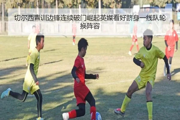 切尔西青训边锋连续破门崛起英媒看好跻身一线队轮换阵容
